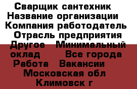 Сварщик-сантехник › Название организации ­ Компания-работодатель › Отрасль предприятия ­ Другое › Минимальный оклад ­ 1 - Все города Работа » Вакансии   . Московская обл.,Климовск г.